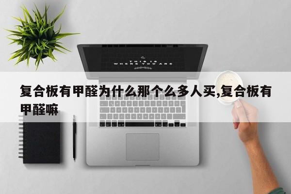 复合板有甲醛为什么那个么多人买,复合板有甲醛嘛
