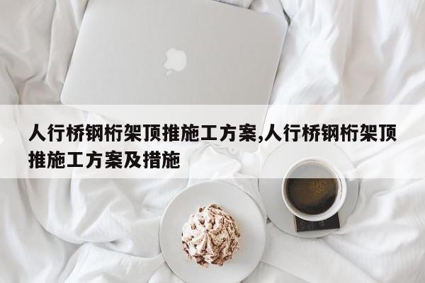 人行桥钢桁架顶推施工方案,人行桥钢桁架顶推施工方案及措施