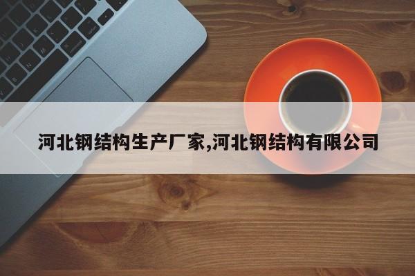 河北钢结构生产厂家,河北钢结构有限公司