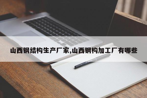 山西钢结构生产厂家,山西钢构加工厂有哪些