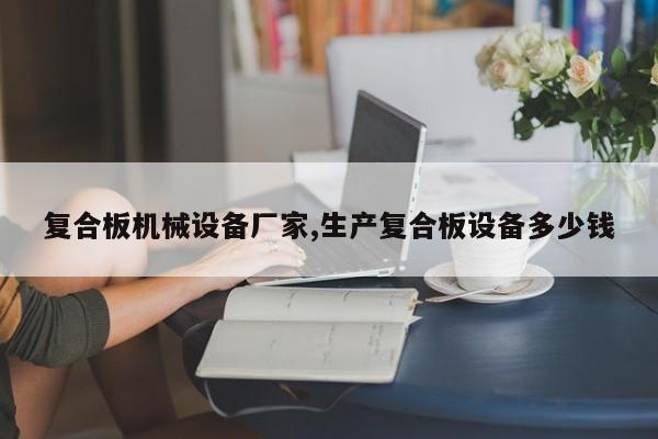 复合板机械设备厂家,生产复合板设备多少钱