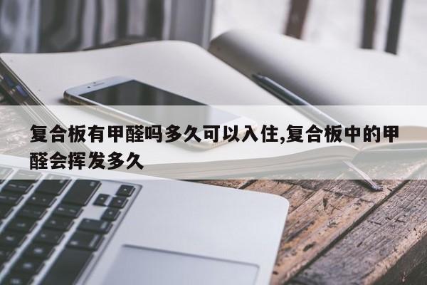 复合板有甲醛吗多久可以入住,复合板中的甲醛会挥发多久