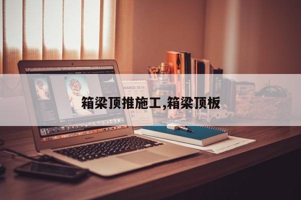 箱梁顶推施工,箱梁顶板