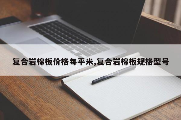 复合岩棉板价格每平米,复合岩棉板规格型号
