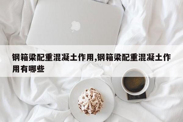钢箱梁配重混凝土作用,钢箱梁配重混凝土作用有哪些