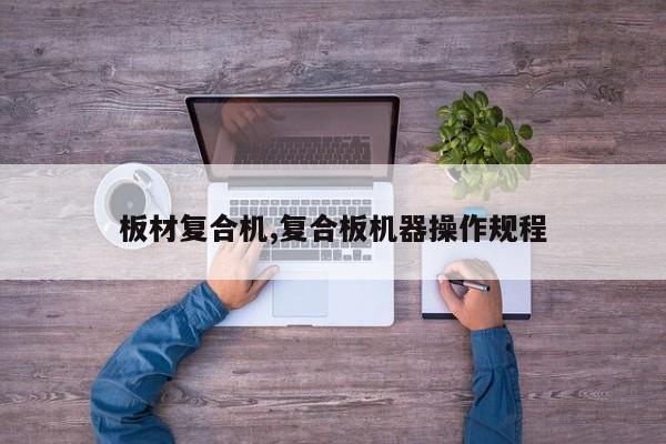 板材复合机,复合板机器操作规程
