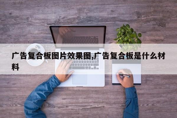 广告复合板图片效果图,广告复合板是什么材料