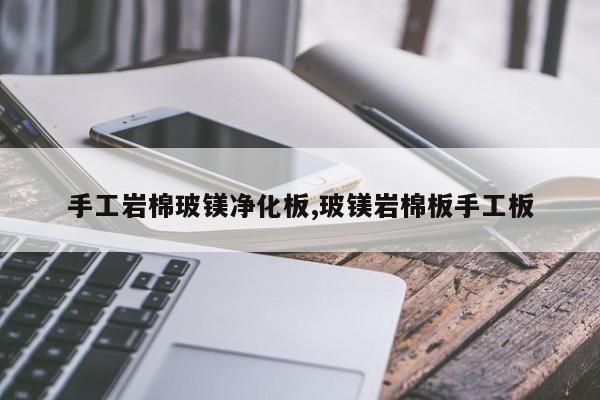 手工岩棉玻镁净化板,玻镁岩棉板手工板