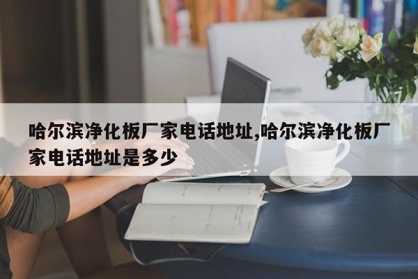 哈尔滨净化板厂家电话地址,哈尔滨净化板厂家电话地址是多少