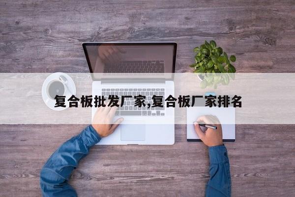 复合板批发厂家,复合板厂家排名