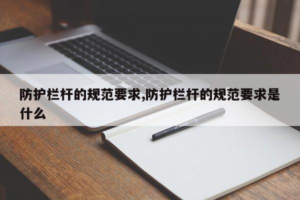 防护栏杆的规范要求,防护栏杆的规范要求是什么