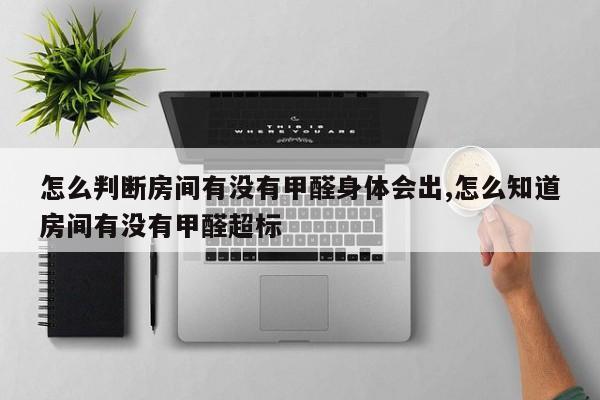 怎么判断房间有没有甲醛身体会出,怎么知道房间有没有甲醛超标