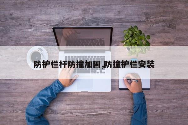 防护栏杆防撞加固,防撞护栏安装