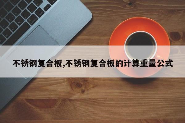 不锈钢复合板,不锈钢复合板的计算重量公式