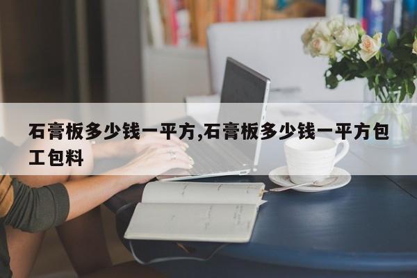 石膏板多少钱一平方,石膏板多少钱一平方包工包料