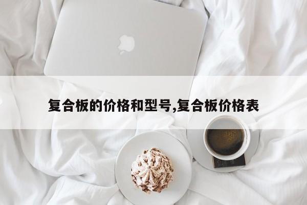 复合板的价格和型号,复合板价格表
