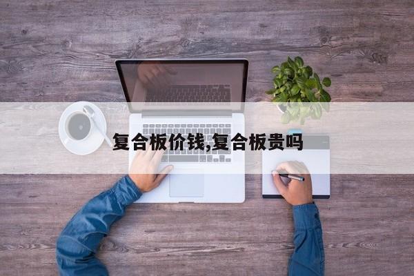 复合板价钱,复合板贵吗