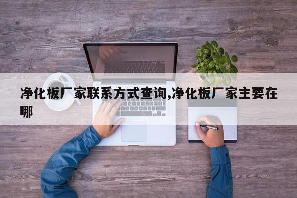 净化板厂家联系方式查询,净化板厂家主要在哪