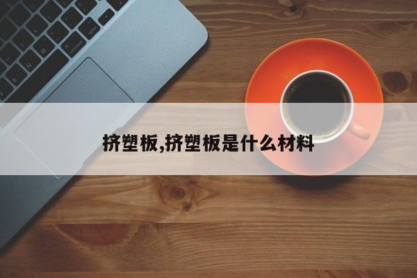 挤塑板,挤塑板是什么材料