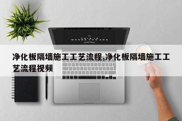 净化板隔墙施工工艺流程,净化板隔墙施工工艺流程视频