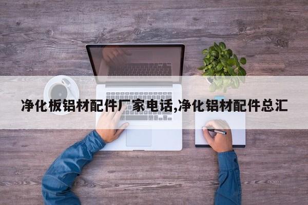 净化板铝材配件厂家电话,净化铝材配件总汇