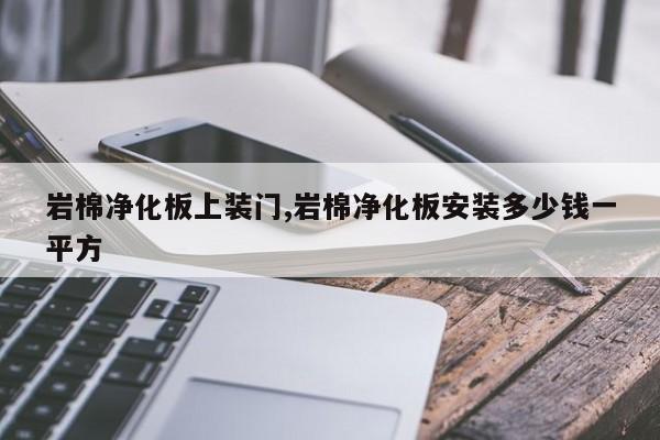 岩棉净化板上装门,岩棉净化板安装多少钱一平方