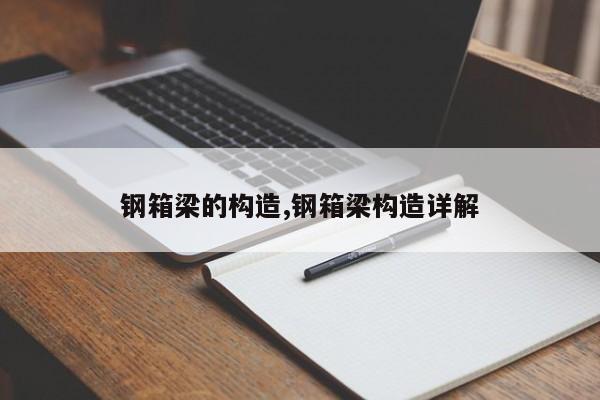 钢箱梁的构造,钢箱梁构造详解