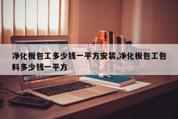 净化板包工多少钱一平方安装,净化板包工包料多少钱一平方
