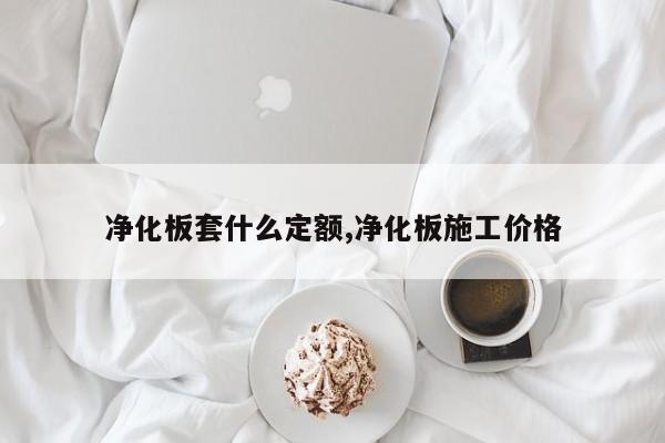 净化板套什么定额,净化板施工价格